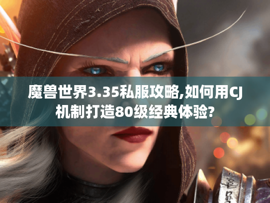 魔兽世界3.35私服攻略,如何用CJ机制打造80级经典体验?