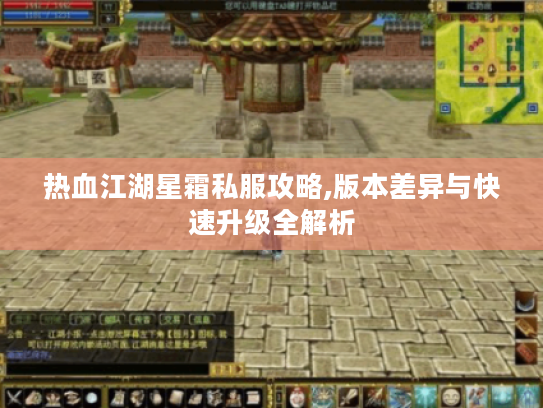 热血江湖星霜私服攻略,版本差异与快速升级全解析