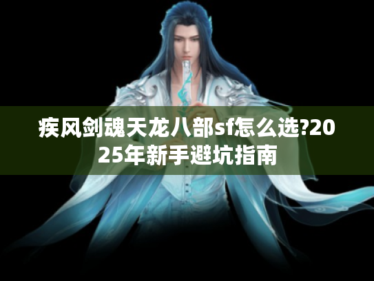 疾风剑魂天龙八部sf怎么选?2025年新手避坑指南