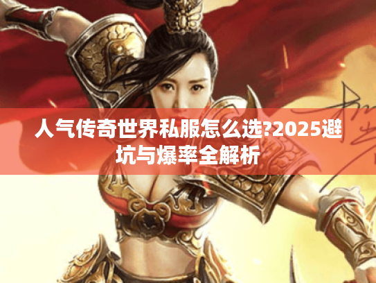 人气传奇世界私服怎么选?2025避坑与爆率全解析
