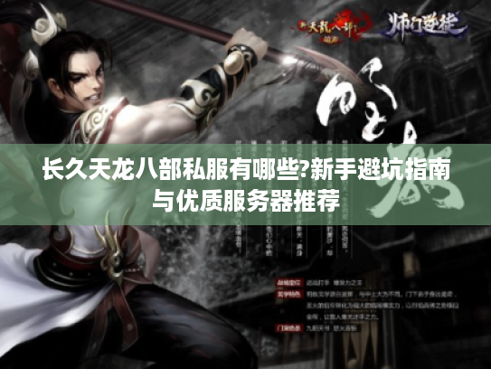 长久天龙八部私服有哪些?新手避坑指南与优质服务器推荐