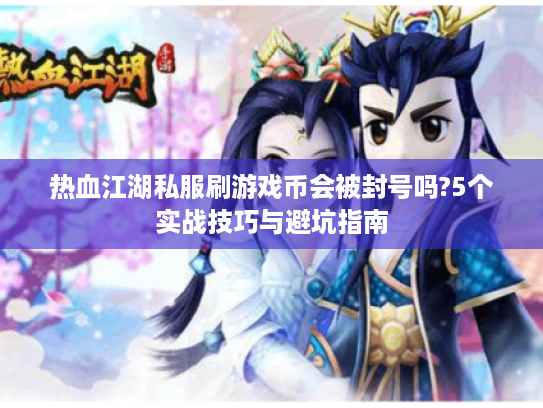 热血江湖私服刷游戏币会被封号吗?5个实战技巧与避坑指南