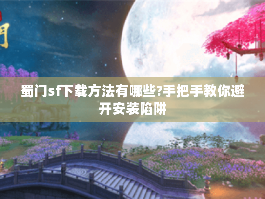 蜀门sf下载方法有哪些?手把手教你避开安装陷阱 蜀门sf下载方法有哪些?手把手教你避开安装陷阱