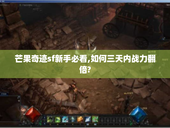 芒果奇迹sf新手必看,如何三天内战力翻倍?