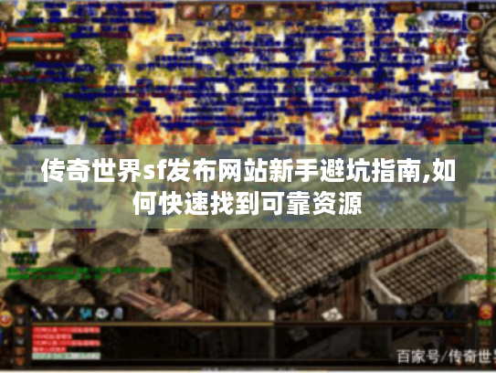 传奇世界sf发布网站新手避坑指南,如何快速找到可靠资源