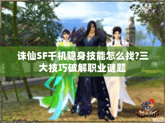 诛仙SF千机隐身技能怎么找?三大技巧破解职业谜题 诛仙SF千机隐身技能怎么找?三大技巧破解职业谜题