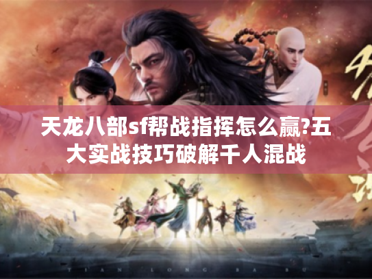 天龙八部sf帮战指挥怎么赢?五大实战技巧破解千人混战