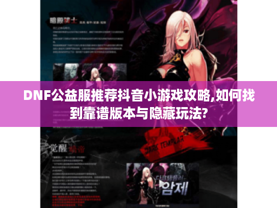 DNF公益服推荐抖音小游戏攻略,如何找到靠谱版本与隐藏玩法?