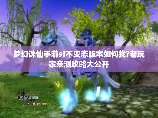 梦幻诛仙手游sf不变态版本如何找?老玩家亲测攻略大公开