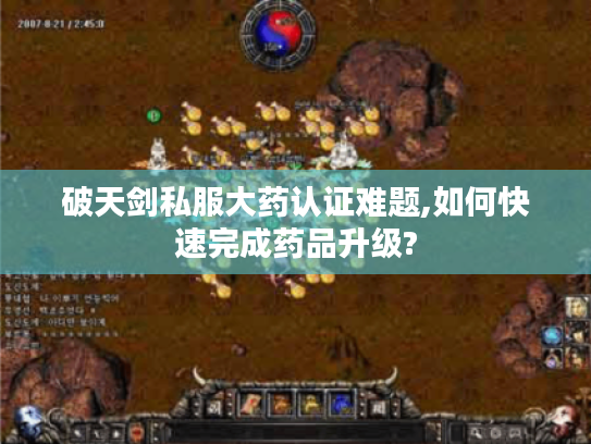 破天剑私服大药认证难题,如何快速完成药品升级? 破天剑私服大药认证难题,如何快速完成药品升级?