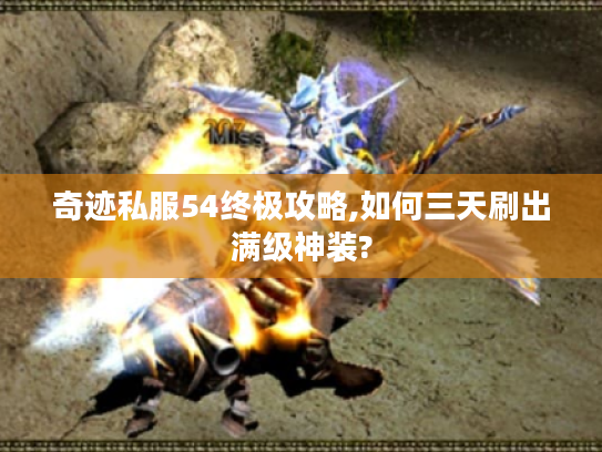 奇迹私服54终极攻略,如何三天刷出满级神装? 奇迹私服54终极攻略,如何三天刷出满级神装?
