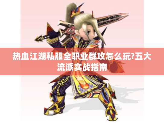 热血江湖私服全职业群攻怎么玩?五大流派实战指南