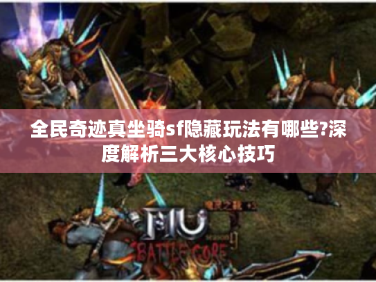 全民奇迹真坐骑sf隐藏玩法有哪些?深度解析三大核心技巧