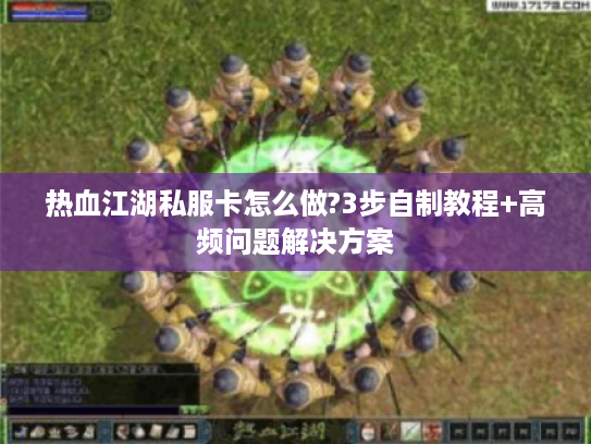 热血江湖私服卡怎么做?3步自制教程+高频问题解决方案