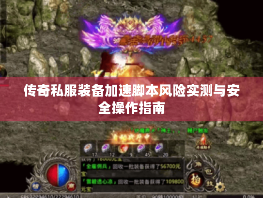 传奇私服装备加速脚本风险实测与安全操作指南