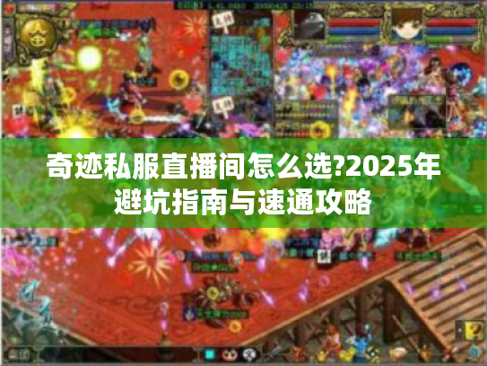 奇迹私服直播间怎么选?2025年避坑指南与速通攻略