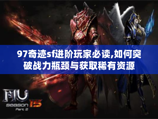 97奇迹sf进阶玩家必读,如何突破战力瓶颈与获取稀有资源