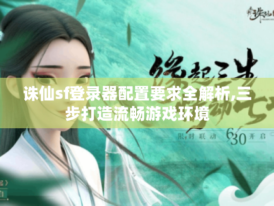 诛仙sf登录器配置要求全解析,三步打造流畅游戏环境