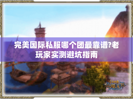 完美国际私服哪个团最靠谱?老玩家实测避坑指南