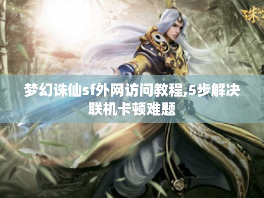 梦幻诛仙sf外网访问教程,5步解决联机卡顿难题 梦幻诛仙sf外网访问教程,5步解决联机卡顿难题