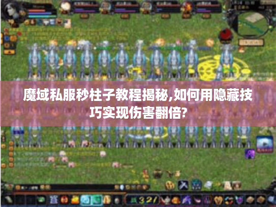 魔域私服秒柱子教程揭秘,如何用隐藏技巧实现伤害翻倍?