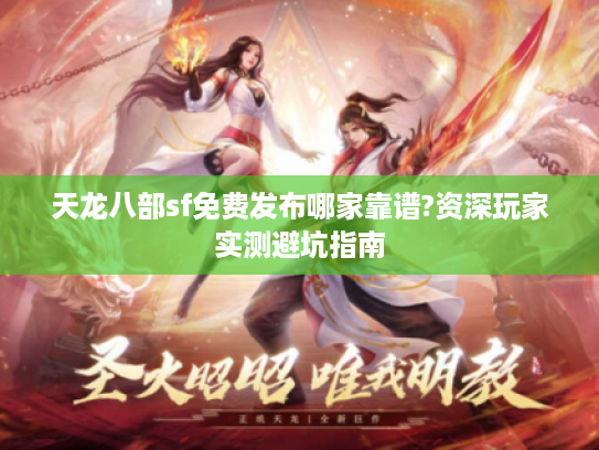 天龙八部sf免费发布哪家靠谱?资深玩家实测避坑指南