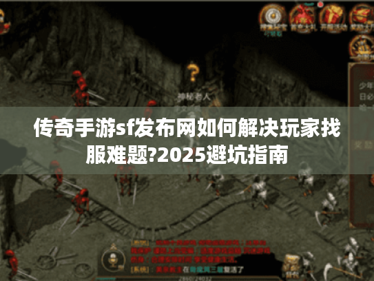 传奇手游sf发布网如何解决玩家找服难题?2025避坑指南 传奇手游sf发布网如何解决玩家找服难题?2025避坑指南
