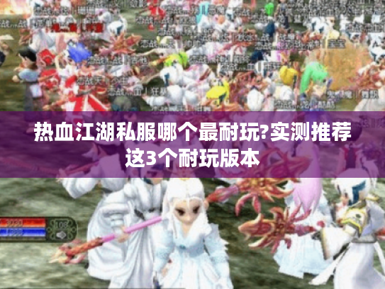 热血江湖私服哪个最耐玩?实测推荐这3个耐玩版本