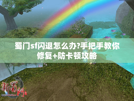 蜀门sf闪退怎么办?手把手教你修复+防卡顿攻略