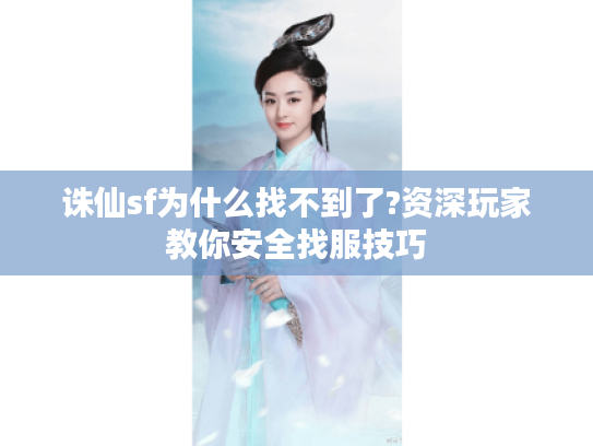 诛仙sf为什么找不到了?资深玩家教你安全找服技巧
