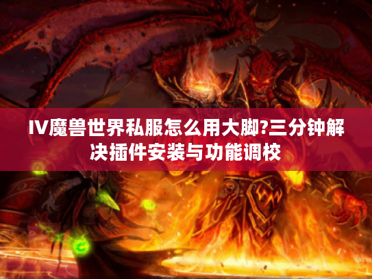 IV魔兽世界私服怎么用大脚?三分钟解决插件安装与功能调校
