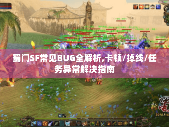 蜀门SF常见BUG全解析,卡顿/掉线/任务异常解决指南