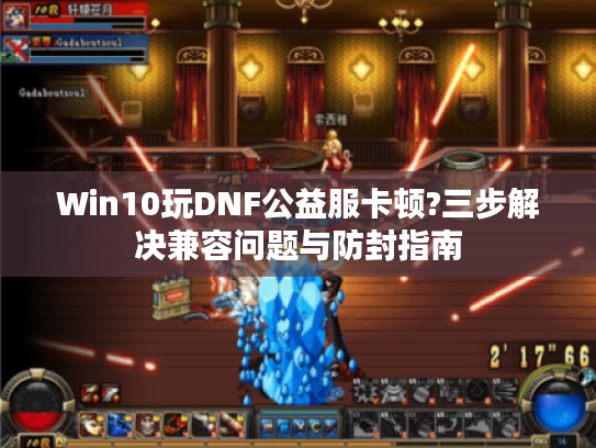 Win10玩DNF公益服卡顿?三步解决兼容问题与防封指南