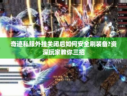 奇迹私服外挂关闭后如何安全刷装备?资深玩家教你三招