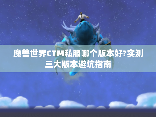 魔兽世界CTM私服哪个版本好?实测三大版本避坑指南