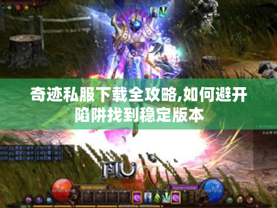 奇迹私服下载全攻略,如何避开陷阱找到稳定版本