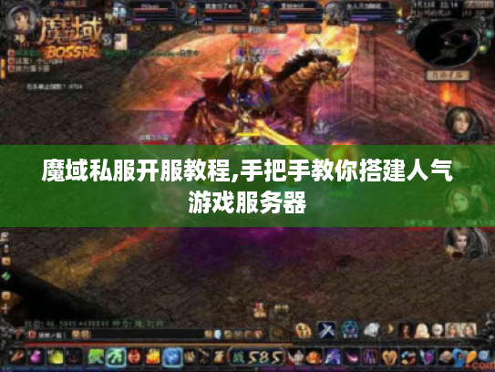 魔域私服开服教程,手把手教你搭建人气游戏服务器