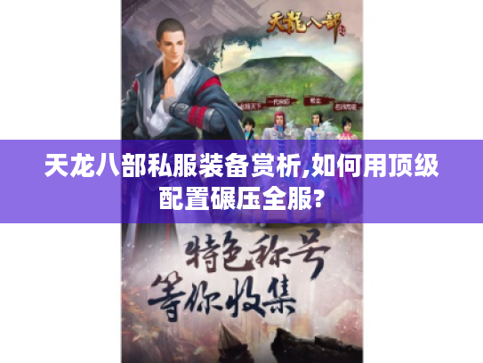 天龙八部私服装备赏析,如何用顶级配置碾压全服?