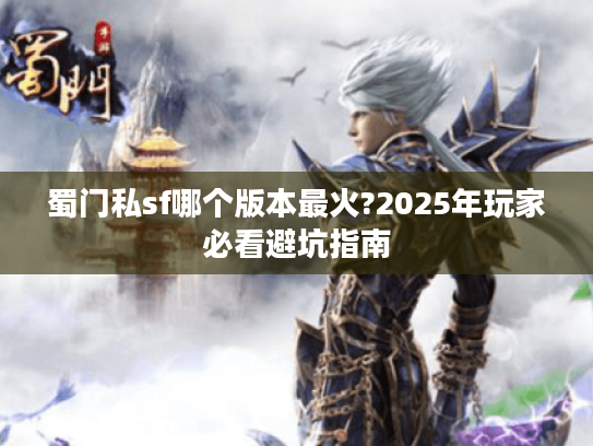蜀门私sf哪个版本最火?2025年玩家必看避坑指南
