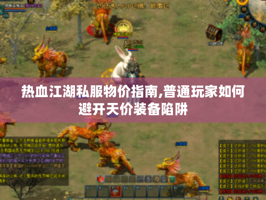 热血江湖私服物价指南,普通玩家如何避开天价装备陷阱 热血江湖私服物价指南,普通玩家如何避开天价装备陷阱