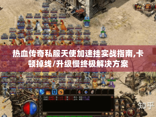 热血传奇私服天使加速挂实战指南,卡顿掉线/升级慢终极解决方案 热血传奇私服天使加速挂实战指南,卡顿掉线/升级慢终极解决方案