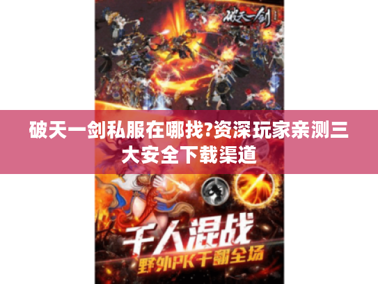 破天一剑私服在哪找?资深玩家亲测三大安全下载渠道