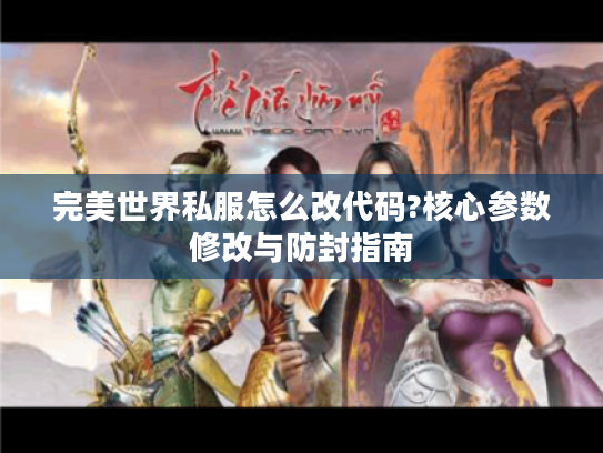 完美世界私服怎么改代码?核心参数修改与防封指南
