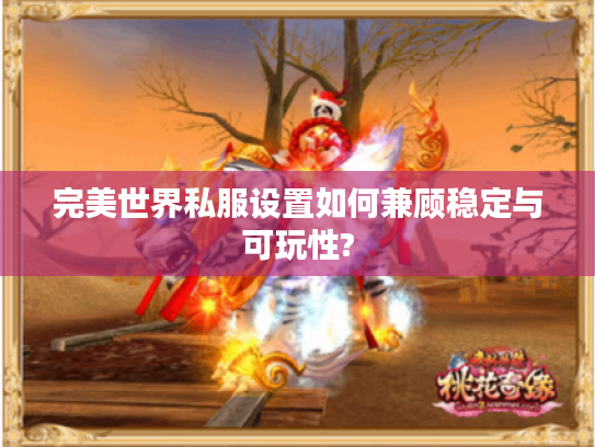 完美世界私服设置如何兼顾稳定与可玩性? 完美世界私服设置如何兼顾稳定与可玩性?