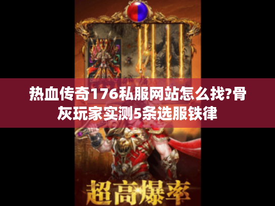 热血传奇176私服网站怎么找?骨灰玩家实测5条选服铁律