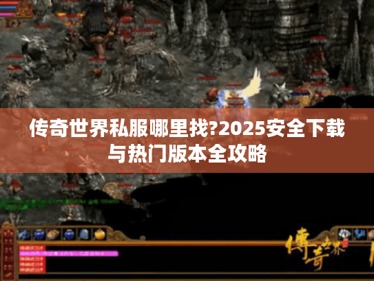 传奇世界私服哪里找?2025安全下载与热门版本全攻略