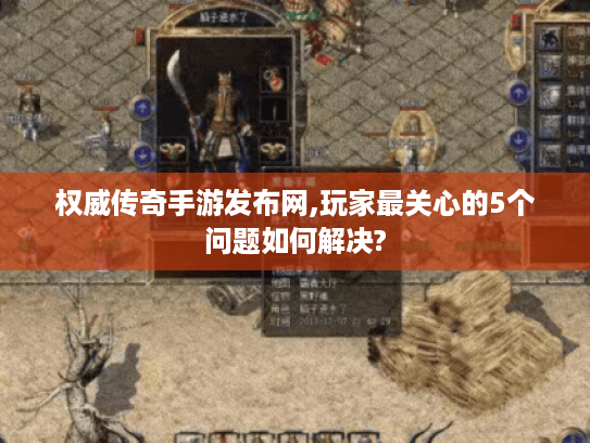 权威传奇手游发布网,玩家最关心的5个问题如何解决? 权威传奇手游发布网,玩家最关心的5个问题如何解决?