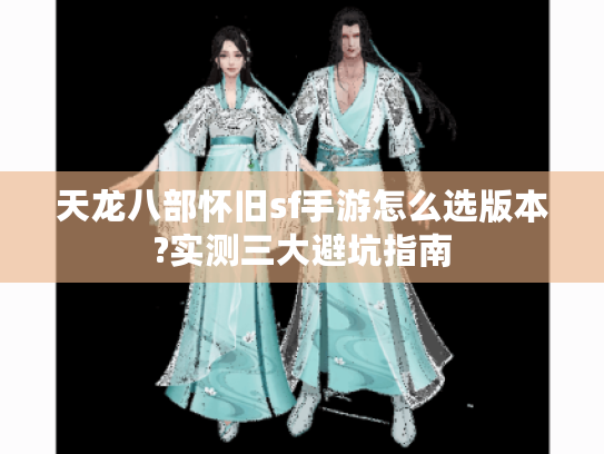 天龙八部怀旧sf手游怎么选版本?实测三大避坑指南