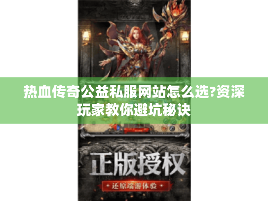热血传奇公益私服网站怎么选?资深玩家教你避坑秘诀