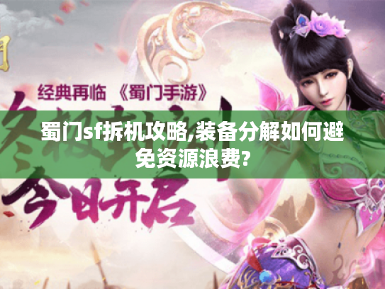 蜀门sf拆机攻略,装备分解如何避免资源浪费?